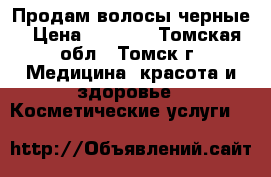 Продам волосы черные › Цена ­ 1 000 - Томская обл., Томск г. Медицина, красота и здоровье » Косметические услуги   